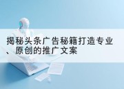 揭秘头条广告秘籍打造专业、原创的推广文案