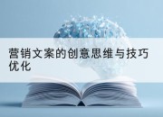 营销文案的创意思维与技巧优化