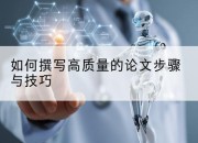 如何撰写高质量的论文步骤与技巧