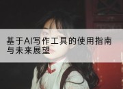 基于AI写作工具的使用指南与未来展望