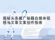 揭秘头条推广秘籍自媒体视频与文章文案创作指南