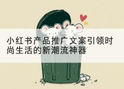 小红书产品推广文案引领时尚生活的新潮流神器