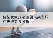 包装文案趋势引领未来市场的关键要素分析