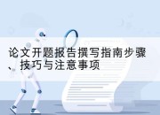 论文开题报告撰写指南步骤、技巧与注意事项