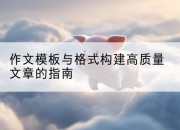 作文模板与格式构建高质量文章的指南