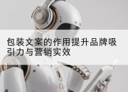 包装文案的作用提升品牌吸引力与营销实效