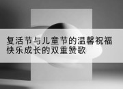 复活节与儿童节的温馨祝福快乐成长的双重赞歌
