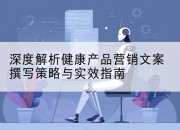 深度解析健康产品营销文案撰写策略与实效指南