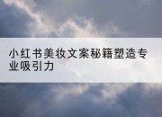 小红书美妆文案秘籍塑造专业吸引力
