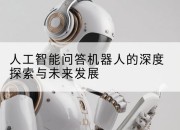人工智能问答机器人的深度探索与未来发展