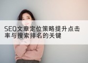 SEO文章定位策略提升点击率与搜索排名的关键
