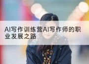 AI写作训练营AI写作师的职业发展之路