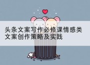 头条文案写作必修课情感类文案创作策略及实践