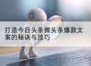打造今日头条微头条爆款文案的秘诀与技巧