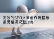 高效的SEO文章创作流程与常见错误规避指南