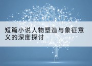 短篇小说人物塑造与象征意义的深度探讨
