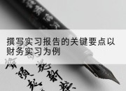 撰写实习报告的关键要点以财务实习为例