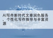 AI写作新时代文章润色服务、个性化写作指导与丰富资源