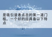 是吸引读者点击的第一道门槛。一个好的应具备以下特点