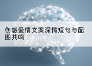 伤感爱情文案深情短句与配图共鸣