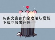 头条文案创作全攻略从模板下载到效果评估