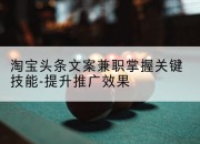 淘宝头条文案兼职掌握关键技能-提升推广效果