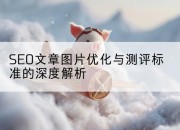 SEO文章图片优化与测评标准的深度解析