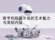 欧亨利短篇小说的艺术魅力与深刻内涵
