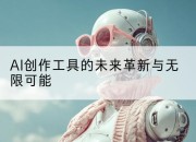 AI创作工具的未来革新与无限可能