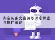 淘宝头条文案兼职深度探索与推广策略