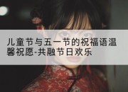 儿童节与五一节的祝福语温馨祝愿-共融节日欢乐