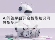 AI问答平台开启智能知识问答新纪元