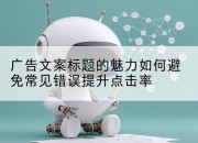 广告文案标题的魅力如何避免常见错误提升点击率