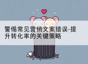 警惕常见营销文案错误-提升转化率的关键策略