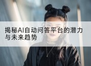 揭秘AI自动问答平台的潜力与未来趋势