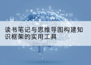 读书笔记与思维导图构建知识框架的实用工具