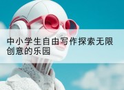 中小学生自由写作探索无限创意的乐园