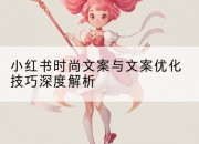 小红书时尚文案与文案优化技巧深度解析
