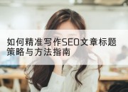 如何精准写作SEO文章标题策略与方法指南