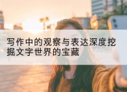 写作中的观察与表达深度挖掘文字世界的宝藏