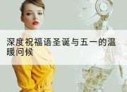 深度祝福语圣诞与五一的温暖问候