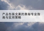 产品包装文案的奥秘专业指南与实用策略