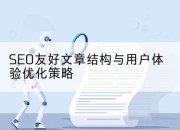 SEO友好文章结构与用户体验优化策略