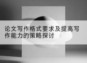 论文写作格式要求及提高写作能力的策略探讨