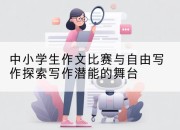 中小学生作文比赛与自由写作探索写作潜能的舞台