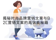揭秘时尚品牌营销文案与B2C营销文案的高效能秘籍