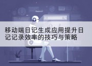 移动端日记生成应用提升日记记录效率的技巧与策略