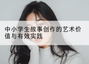 中小学生故事创作的艺术价值与有效实践