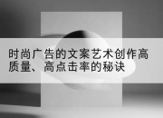时尚广告的文案艺术创作高质量、高点击率的秘诀