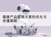 健康产品营销文案的优化与传播策略